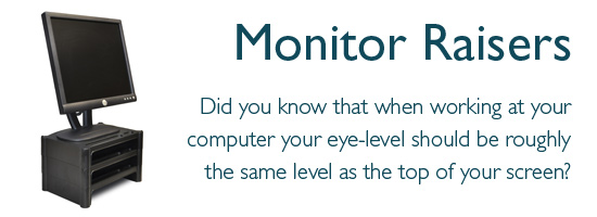 Monitor Raisers - Did you know that when working at your computer your eye-level should be roughly the same level as the top of your screen?